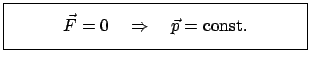 $\displaystyle \fbox{\parbox{6.5cm}{\begin{displaymath}\vec F = 0 \quad \Rightarrow \quad \vec p = \mbox{const.}\end{displaymath}}}$