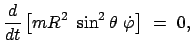 $\displaystyle \frac{d}{dt} \left[ mR^2  \sin^2\theta  \dot{\varphi} \right]  =  0,$