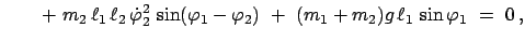 $\displaystyle \qquad +  m_{2}  \ell_{1}   \ell_{2}   \dot{\varphi}_{2}^{2}
...
...arphi_{2})  + \
(m_{1} + m_{2}) g   \ell_{1}   \sin\varphi_{1}  =  0   ,$