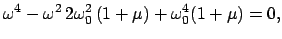 $\displaystyle \omega^4 - \omega^2   2 \omega_{0}^{2}   (1+\mu) + \omega_{0}^{4} (1+\mu) = 0 ,$