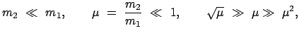 $\displaystyle m_{2}  \ll  m_{1} , \qquad \mu  =  \frac{m_2}{m_1}  \ll  1, \qquad
\sqrt{\mu}  \gg  \mu \gg  \mu^{2} ,
$