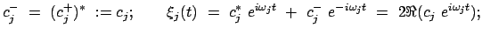 $\displaystyle c_j^-  =  ( c_j^+)^*  := c_j; \qquad
\xi_j(t)  =  c_j^*  e...
...ga_j t}  +  c_j^-  e^{-i \omega_j t}  = \
2 \Re (c_j  e^{i \omega_j t});
$