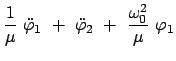 $\displaystyle \frac{1}{\mu}  \ddot{\varphi}_1  +  \ddot{\varphi}_2  +  \frac{\omega_0^2}{\mu}  \varphi_1$