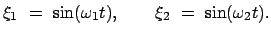 $\displaystyle \xi_1  =  \sin (\omega_1 t) , \qquad \xi_2  =  \sin (\omega_2 t) .
$