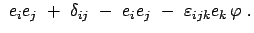 $\displaystyle  e_i e_j  +  \delta_{ij}  -  e_i e_j  -  \varepsilon_{ijk}
e_k   \varphi  .$