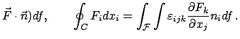 $\displaystyle \vec F \cdot \vec n) df, \qquad
\oint_C F_{i}dx_{i} = \int_{\cal F}\int \varepsilon_{ijk}\frac{\partial F_{k}}
{\partial x_{j}} n_{i} df   .
$