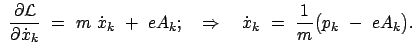 $\displaystyle  \frac{\partial \cal L}{\partial \dot{x}_k}  = \
m  \dot{x}_k...
...quad \Rightarrow \quad
\dot{x}_k  =  \frac{1}{m} \big( p_k  -  e A_k \big).$