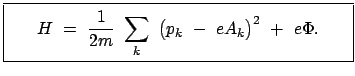 $\displaystyle \fbox{\parbox{7.5cm}{\begin{displaymath}H  = \frac{1}{2m}  \sum_k  \big( p_k  -  e A_k \big)^2  +  e \Phi . \end{displaymath}}}$