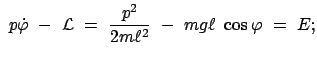 $\displaystyle  p \dot{\varphi}  -  {\cal L}  =  \frac{p^2}{2m \ell^2}  -
 mg \ell  \cos\varphi  =  E ;$