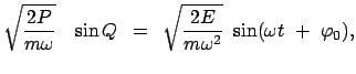 $\displaystyle \sqrt{\frac{2 P }{ m \omega }}     \sin Q   =   \sqrt{\frac{2 E }{ m \omega^2 }} \
\sin (\omega t  +  \varphi_0),$