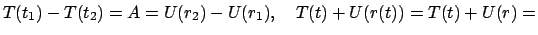 $\displaystyle T(t_{1}) - T(t_{2}) = A = U(r_{2}) - U(r_{1}) , \quad
T(t) + U(r(t)) = T(t) + U(r) =$