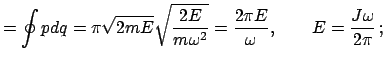 $\displaystyle = \oint pdq = \pi\sqrt{2mE}\sqrt{\frac{2E}{m\omega^2}}=\frac{2\pi E}{\omega},\qquad E=\frac{J\omega}{2\pi} ;$