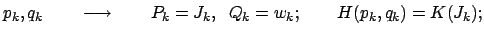 $\displaystyle p_k, q_k\qquad\longrightarrow\qquad P_k = J_k,\;\; Q_k = w_k;\qquad H(p_k, q_k) = K(J_k);$