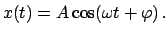 $\displaystyle x(t) = A \cos(\omega t + \varphi)   .$