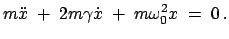 $\displaystyle m \ddot{x}\; +\; 2m \gamma \dot{x} \;+\; m \omega_{0}^{2}x\; =\; 0   .$