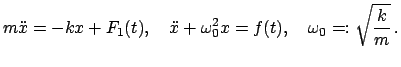 $\displaystyle m \ddot{x} = - k x + F_{1}(t),\quad \ddot{x} + \omega_{0}^{2}x = f(t),\quad \omega_{0} =: \sqrt{\frac{k}{m}}  .$