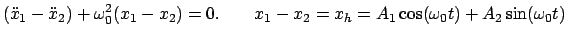 $\displaystyle (\ddot{x}_{1} - \ddot{x}_{2}) + \omega_{0}^{2}(x_{1} - x_{2}) = 0...
...ad
x_{1} - x_{2} = x_{h} = A_{1} \cos(\omega_{0} t) + A_{2} \sin(\omega_{0} t)
$