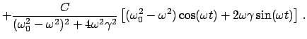 $\displaystyle + \frac{C}{(\omega_{0}^{2}-\omega^{2})^{2} + 4 \omega^{2} \gamma^...
...{2} - \omega^{2}) \cos(\omega t) + 2 \omega \gamma \sin
(\omega t) \right]   .$