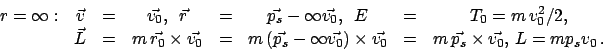 \begin{displaymath}
\begin{array}{cccccccc}
r = \infty : & \vec v & = & \vec{v_{...
...p_{s}} \times \vec{v_{0}},  L = m p_{s} v_{0}   .
\end{array}\end{displaymath}