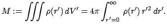 $\displaystyle M := \int\!\!\!\int\!\!\!\int \rho (r')   dV'
= 4 \pi \int_{r'=0}^{\infty}   \rho(r')   r'^{2}   dr'.
$