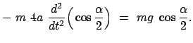 $\displaystyle -  m  4 a  \frac{d^2}{dt^2} \Big( \cos\frac{\alpha}{2} \Big)  =  mg  \cos\frac{\alpha}{2} .$