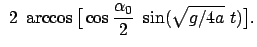 $\displaystyle  2  \arccos \big[ \cos\frac{\alpha_0}{2}  \sin(\sqrt{g/4a}  t) \big] .$