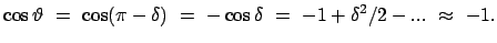 $\displaystyle \cos\vartheta  =  \cos(\pi - \delta)  =  - \cos\delta  =  -1 +
\delta^2/2 - ...  \approx  -1 .
$