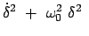 $\displaystyle \dot{\delta}^2  +  \omega_0^2  \delta^2  $