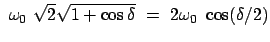 $\displaystyle  \omega_0  \sqrt{2} \sqrt{1 + \cos\delta}  = \
2 \omega_0  \cos(\delta /2)$