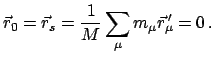 $\displaystyle \vec r_{0} = \vec r_{s} = \frac{1}{M} \sum_{\mu} m_{\mu} \vec r_{\mu}{\!\!'} = 0   .
$