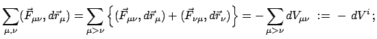 $\displaystyle \sum_{\mu ,\nu}(\vec F_{\mu\nu},d\vec r_{\mu}) =
\sum_{\mu > \nu...
...vec r_{\nu}) \right \} = - \sum_{\mu > \nu} dV_{\mu\nu}  :=  -  dV^{i}   ;
$