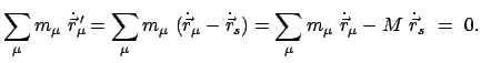 $\displaystyle \sum_{\mu} m_{\mu}  \dot{\vec r}_{\mu}{\!\!'} = \sum_{\mu} m_{\m...
...{s}) = \sum_{\mu} m_{\mu}  \dot{\vec r}_{\mu} - M  \dot{\vec r}_{s}  =  0.
$