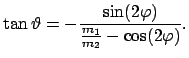 $\displaystyle \tan \vartheta = - \frac{\sin(2 \varphi)}{\frac{m_{1}}{m_{2}}-\cos (2 \varphi)} .$