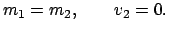 $\displaystyle m_{1} = m_{2}, \qquad v_{2} = 0.
$