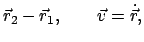 $\displaystyle \vec r_{2} - \vec r_{1}, \qquad \vec v = \dot{\vec r} ,$