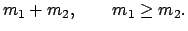 $\displaystyle m_{1} + m_{2}, \qquad m_{1} \geq m_{2} .$