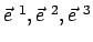 $ \vec{e}^{&nbsp;1},\vec{e}^{&nbsp;2},\vec{e}^{&nbsp;3} $