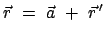 $\displaystyle {\vec{r}} = {\vec{a}} + {\vec{r}}{ '} $