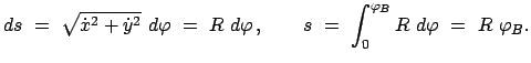 $\displaystyle ds  =  \sqrt{\dot x^{2} + \dot y^{2}}  d \varphi  =  R  d\v...
...   , \qquad
s  =  \int_{0}^{\varphi_{B}} R  d\varphi  =  R  \varphi_B .
$