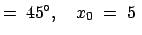 $\displaystyle =\;45�,\quad x_0\;=\;5\;$