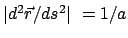 $ \vert d^2 \vec{r} / ds^2 \vert  = 1/a $