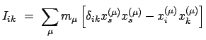 $\displaystyle I_{ik}  =  \sum_{\mu} m_{\mu} \left[\delta_{ik} x^{(\mu)}_{s} x^{(\mu)}_{s} - x^{(\mu)}_{i} x^{(\mu)}_{k} \right]$