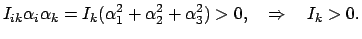 $\displaystyle I_{ik}\alpha_{i}\alpha_{k} = I_{k}(\alpha_{1}^{2} + \alpha_{2}^{2} +
\alpha_{3}^{2}) > 0, \quad \Rightarrow \quad I_{k} > 0.
$