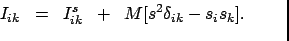 $\displaystyle \hspace*{-6.45cm} I_{ik}\;\; =\;\; I_{ik}^{s}\; \;+\;\; M [s^{2} \delta_{ik} - s_{i}s_{k} ].$