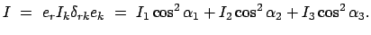 $\displaystyle I  =  e_{r} I_{k} \delta_{rk} e_{k}  =  I_{1}\cos^{2}\alpha_{1}+I_{2} \cos^{2}
\alpha_{2} + I_{3}\cos^{2}\alpha_{3} .
$