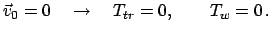 $\displaystyle \vec{v}_{0} = 0 \quad \rightarrow \quad T_{tr} = 0, \qquad T_{w} = 0   .
$