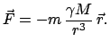 $\displaystyle \vec F = - m \frac{\gamma M}{r^{3}}  \vec r.$