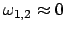 $ \omega_{1,2} \approx 0$