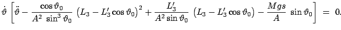 $\displaystyle \dot{\vartheta}  \bigg[\ddot{\vartheta} -
\frac{\cos\vartheta_0}...
...3 - L'_3 \cos\vartheta_0\big)
- \frac{Mgs}{A}  \sin\vartheta_0 \bigg]  =  0.$