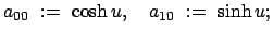 $\displaystyle a_{00}  : =  \cosh u , \quad a_{10}  :=  \sinh u ;
$